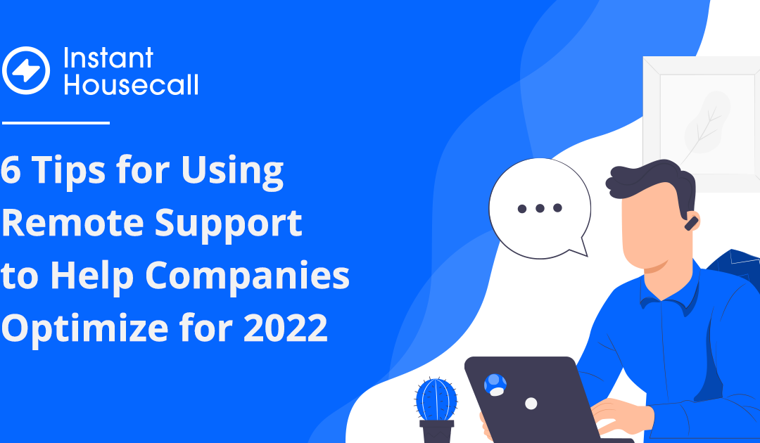 6 Tips for Using Remote Support to Help Companies Optimize for 2022